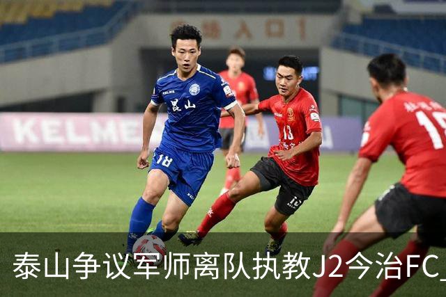 泰山争议军师离队执教J2今治FC 马德鲁加归队待定