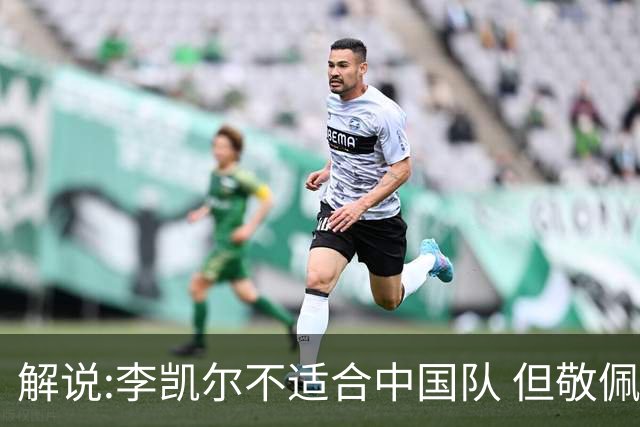 解说:李凯尔不适合中国队 但敬佩他的职业精神